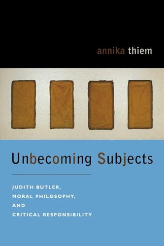 Unbecoming Subjects: Judith Butler, Moral Philosophy, and Critical Responsibility