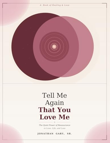 A BOOK OF HEALING & LOVE Tell Me Again That You Love Me: The Quiet Power of Reassurance in Love, Life, and Loss