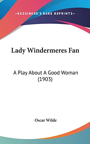 Lady Windermeres Fan: A Play About A Good Woman (1903)