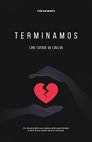 Terminamos. Cómo superar un corazón roto: Un manual práctico para quienes están experimentando el dolor de una relación de amor terminada (Spanish Edition)