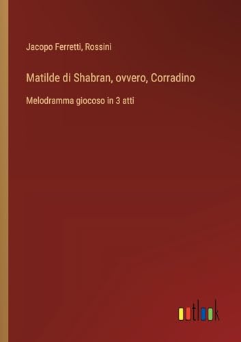 Matilde di Shabran, ovvero, Corradino: Melodramma giocoso in 3 atti (Italian Edition)