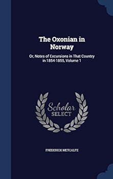 The Oxonian in Norway: Or, Notes of Excursions in That Country in 1854-1855; Volume 1