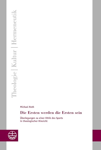 Die Ersten Werden Die Ersten Sein: Uberlegungen Zu Einer Ethik Des Sports in Theologischer Hinsicht (Theologie - Kultur - Hermeneutik, 32) (German Edition)