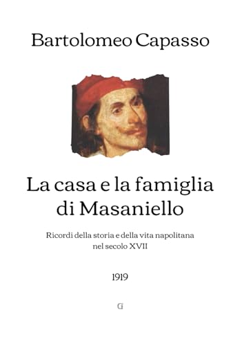 La casa e la famiglia di Masaniello: Ricordi della storia e della vita napolitana nel secolo XVII (1919