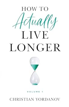 How to Actually Live Longer, Vol.1: Increase your longevity and achieve optimal health with practical and affordable tools and strategies