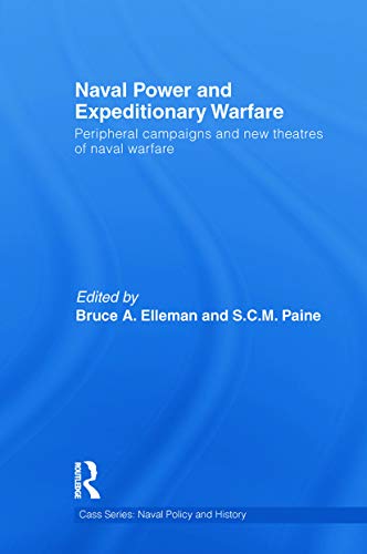 Naval Power and Expeditionary Wars: Peripheral Campaigns and New Theatres of Naval Warfare (Cass Series: Naval Policy and History)