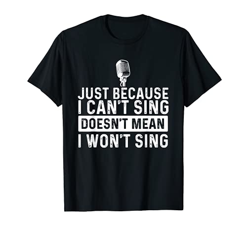 Just Because I Can't Sing - Karaoke Party Musician Singer T-Shirt