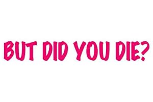 But Did You Die - 9" x 1.25" Hot Pink Vinyl Decal Sticker
