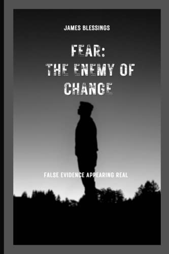 FEAR : THE ENEMY OF CHANGE: DEFEATING FALSE EVIDENCE APPEARING REAL IN LIFE