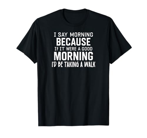 Funny if It Were a Good Morning I'd Be Taking a Walk T-Shirt