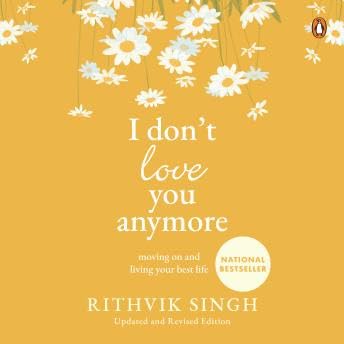I Don’t Love You Anymore: Moving On and Living Your Best Life - Rithvik Singh