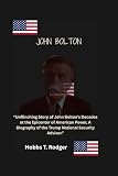 John Bolton: “Unflinching Story of John Bolton's Decades at the Epicenter of American Power, A Biography of the Trump National Security Advisor.”