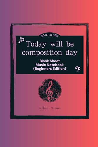 Note to Self Today Will Be Composition Day Blank Sheet Music Notebook (Beginners Edition): A Compact 6x9in 50 pages Blank Sheet Music Notebook with 6 Large Stave for Beginners and Kids