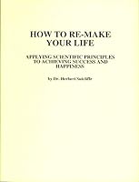 How To Re-Make Your Life: Applying Scientific Principles to Achieving Success and Happiness B002UF8LOK Book Cover
