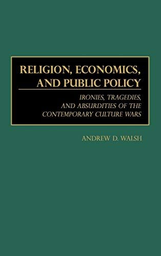 Religion, Economics, and Public Policy: Ironies, Tragedies, and Absurdities of the Contemporary ...
