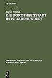 Die Dorotheenstadt im 19. Jahrhundert: Vom vorstädtischen Wohnviertel barocker Prägung zu einem Teil der modernen Berliner City (Veröffentlichungen der Historischen Kommission zu Berlin 94)