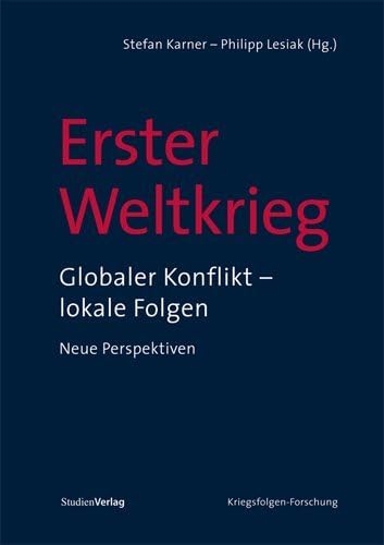 Erster Weltkrieg: Globaler Konflikt – lokale Folgen. Neue Perspektiven (Veröffentlichungen des Ludwig Boltzmann-Instituts für Kriegsfolgen-Forschung)