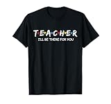Cute Trendy Teacher Shirt I'll Be There For you Gift T-Shirt
