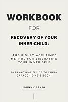Workbook for Recovery of Your Inner Child: The Highly Acclaimed Method for Liberating Your Inner Self: A Practical Guide to Lucia Capacchione's Book B0CY7P112C Book Cover