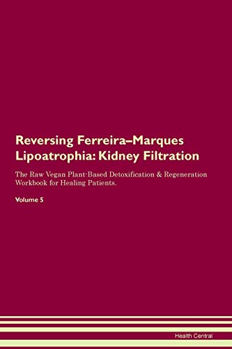 Reversing Ferreira-Marques Lipoatrophia: Kidney Filtration The Raw Vegan Plant-Based Detoxification & Regeneration Workbook for Healing Patients. Volume 5