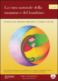 La cura naturale della mamma e del bambino. Gravidanza, parto, allattamento, alimentazione e tanto altro La cura naturale della mamma e del bambino. Gravidanza, parto, allattamento, alimentazione e tanto altro