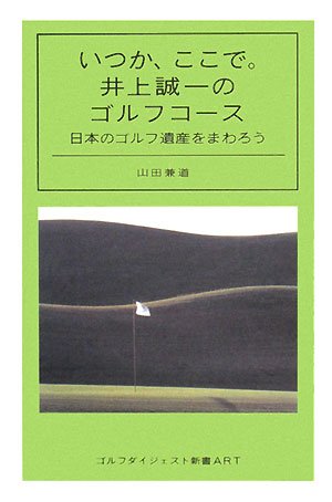 いつか、ここで。井上誠一のゴルフコース―日本のゴルフ遺産をまわろう (ゴルフダイジェスト新書ART)