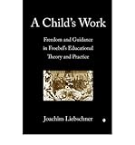 [ A CHILD'S WORK FREEDOM AND GUIDANCE IN FROEBEL'S EDUCATIONAL THEORY AND PRACTICE BY GREEN, ADAM](AUTHOR)PAPERBACK - Adam Green