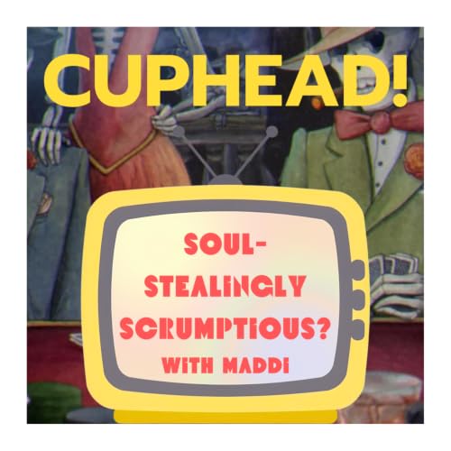 Cuphead: Soul-Stealingly Scrumptious? with Maddi
