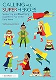 Calling All Superheroes: Supporting and Developing Superhero Play in the Early Years: Supporting and Developing Superhero Play in the Early Years
