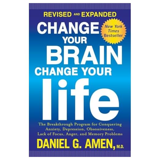 Change Your Brain, Change Your Life (Revised and Expanded): The Breakthrough Program for Conquering Anxiety, Depression, Obsessiveness, Lack of Focus, Anger, and Memory Problems