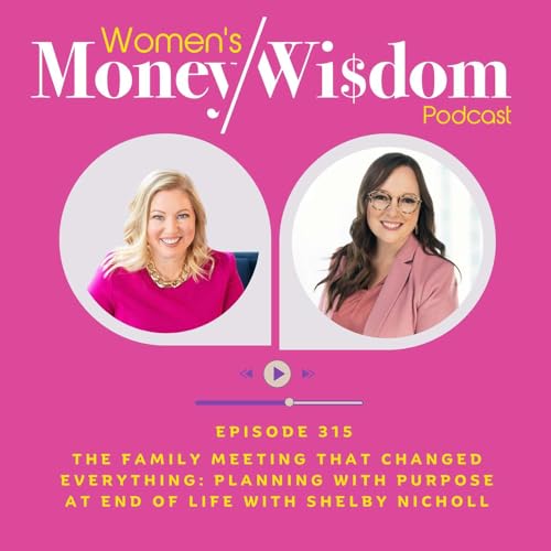 Episode 315: The Family Meeting That Changed Everything: Planning with Purpose at End of Life with Shelby Nicholl