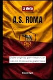 La storia dell' A.S. ROMA: Dalle origini ai nostri giorni, un secolo di passione gialloross