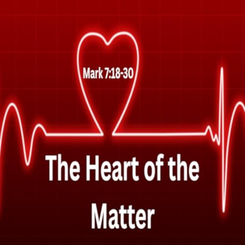 The Heart of the Matter - Mark 7:18-30