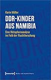  DDR-Kinder aus Namibia: Eine Metaphernanalyse im Feld der Fluchtforschung (Kultur und soziale Praxis)