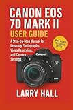  Canon EOS 7D Mark II User Guide: A Step-by-Step Manual for Learning Photography, Video Recording, and Camera Settings
