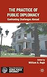The Practice of Public Diplomacy: Confronting Challenges Abroad (Palgrave Macmillan Series in Global Public Diplomacy)