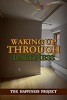Waking Up Through Darkness: The Happiness Project 1966442548 Book Cover