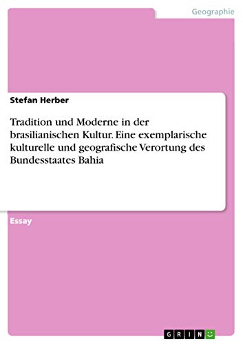 Tradition und Moderne in der brasilianischen Kultur. Eine exemplarische kulturelle und geografische Verortung des Bundesstaates Bahia (German Edition)