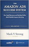 THE AMAZON ADS SUCCESS SYSTEM: How Small Businesses and Individual Sellers Build Profitable Amazon Advertising