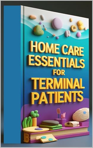 Home Care Essentials For Terminal Patients: Complete Guide To Home