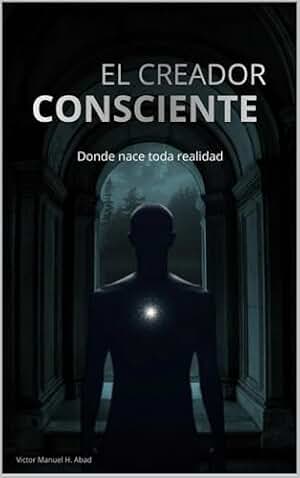 EL CREADOR CONSCIENTE: Donde nace toda realidad