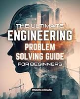 The Ultimate Engineering Problem Solving Guide for Beginners: Master Essential Techniques to Tackle Engineering Challenges with Confidence and Precision B0DF6H9R6J Book Cover