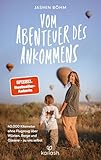 Vom Abenteuer des Ankommens: 40.000 Kilometer ohne Flugzeug über Wüsten, Berge und Ozeane - zu uns selbst