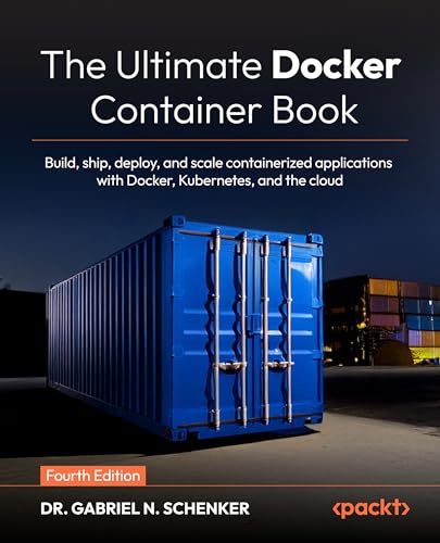 The Ultimate Docker Container Book: Build, ship, deploy, and scale containerized applications with Docker, Kubernetes, and the cloud