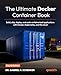 The Ultimate Docker Container Book: Build, ship, deploy, and scale containerized applications with Docker, Kubernetes, and the cloud