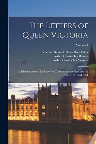 The Letters of Queen Victoria: A Selection From Her Majesty's Correspondence Between the Years 1837 and 1861; Volume 1