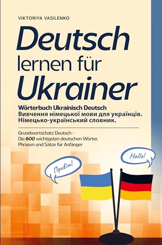Deutsch lernen für Ukrainer - Wörterbuch Ukrainisch Deutsch: Grundwortschaft Deutsch - Die 600 wichtigsten deutschen Wörter, Phrasen und Sätze für Anfänger