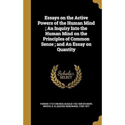 Essays on the Active Powers of the Human Mind; An Inquiry Into the Human Mind on the Principles of Common Sense; and An Essay on Quantity