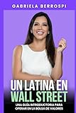Una Latina En Wall Street: Una guía introductoria para operar en la Bolsa de Valores (Spanish Edition)