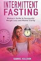 Intermittent Fasting: Women's Guide to Successful Weight Loss and Mental Clarity 1795183071 Book Cover